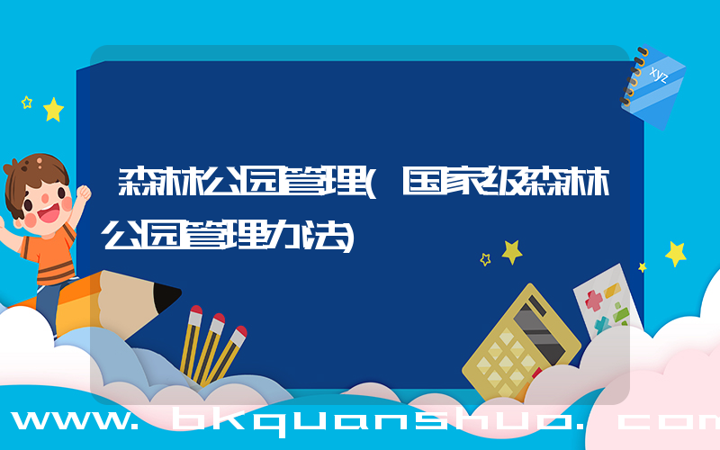 森林公园管理(国家级森林公园管理办法)