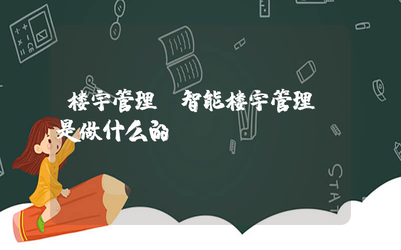 楼宇管理(智能楼宇管理师是做什么的)