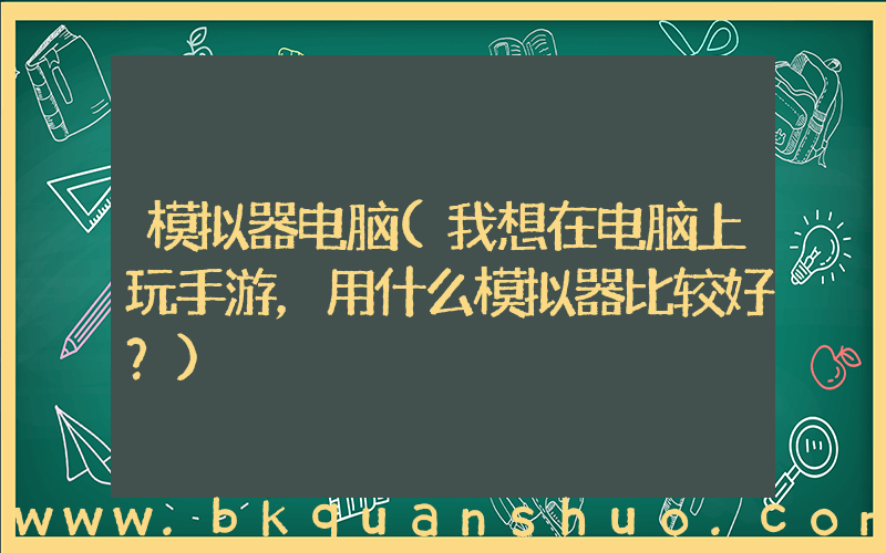 模拟器电脑(我想在电脑上玩手游，用什么模拟器比较好？)