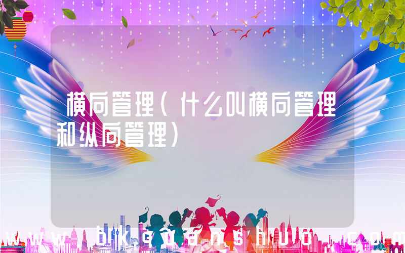 横向管理(什么叫横向管理和纵向管理)