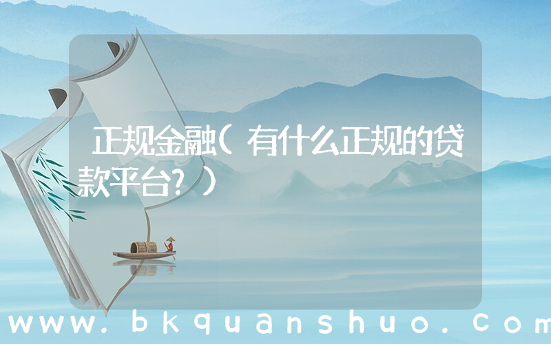 正规金融(有什么正规的贷款平台？)