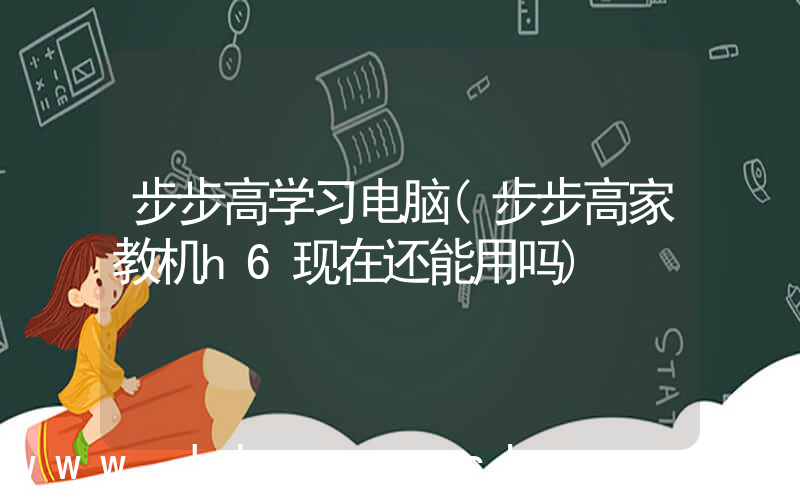 步步高学习电脑(步步高家教机h6现在还能用吗)