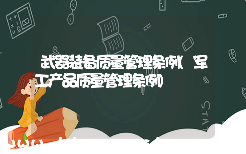 武器装备质量管理条例(军工产品质量管理条例)