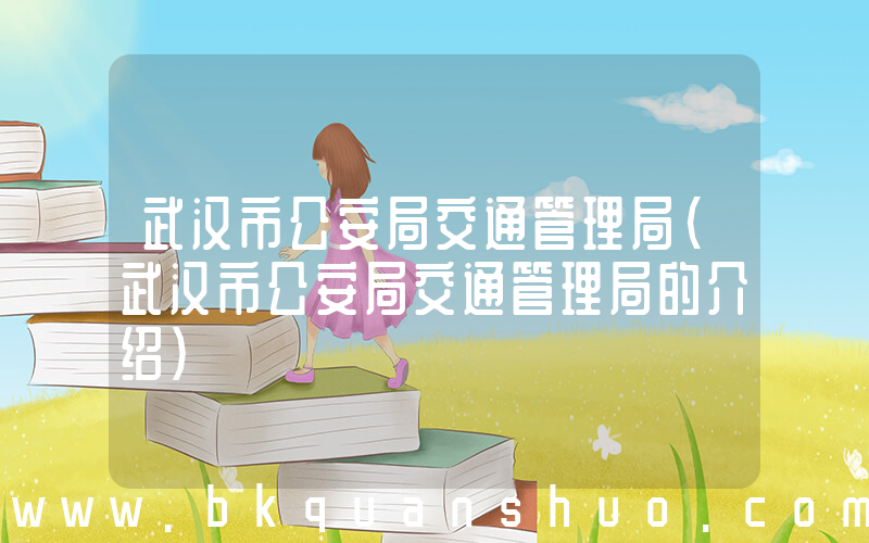武汉市公安局交通管理局(武汉市公安局交通管理局的介绍)