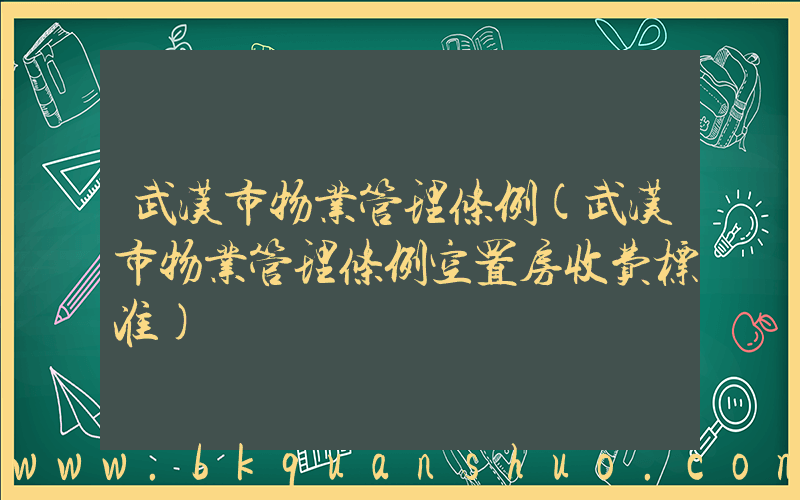 武汉市物业管理条例(武汉市物业管理条例空置房收费标准)
