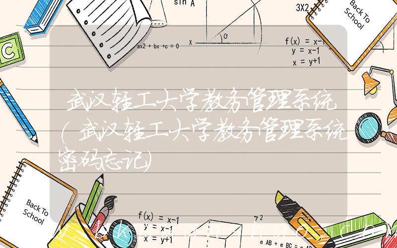 武汉轻工大学教务管理系统(武汉轻工大学教务管理系统密码忘记)