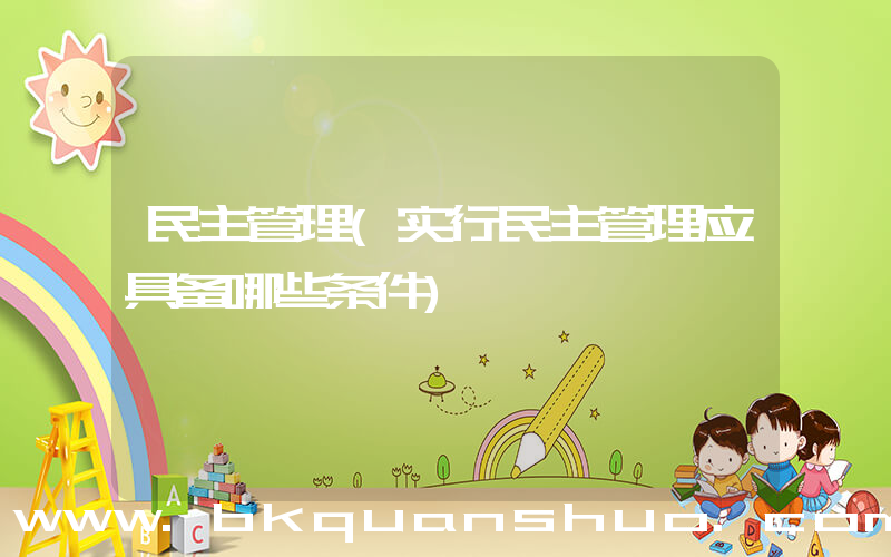 民主管理(实行民主管理应具备哪些条件)