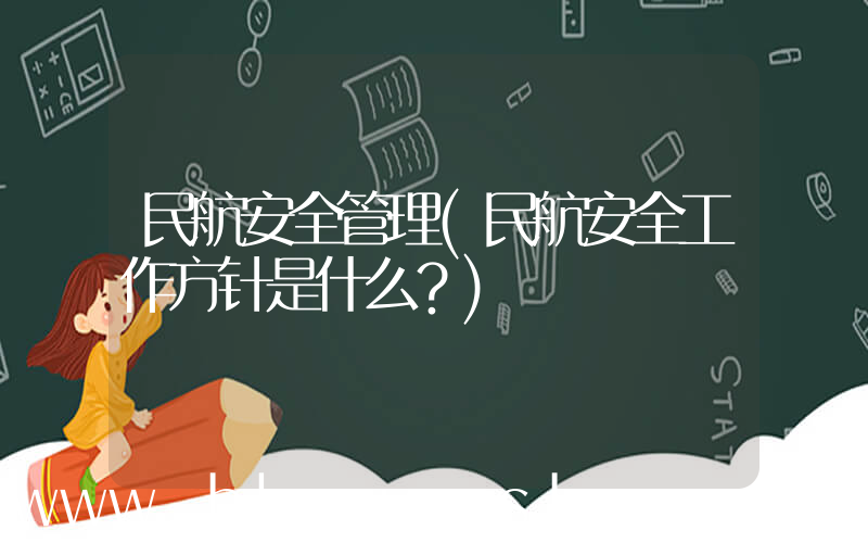 民航安全管理(民航安全工作方针是什么？)