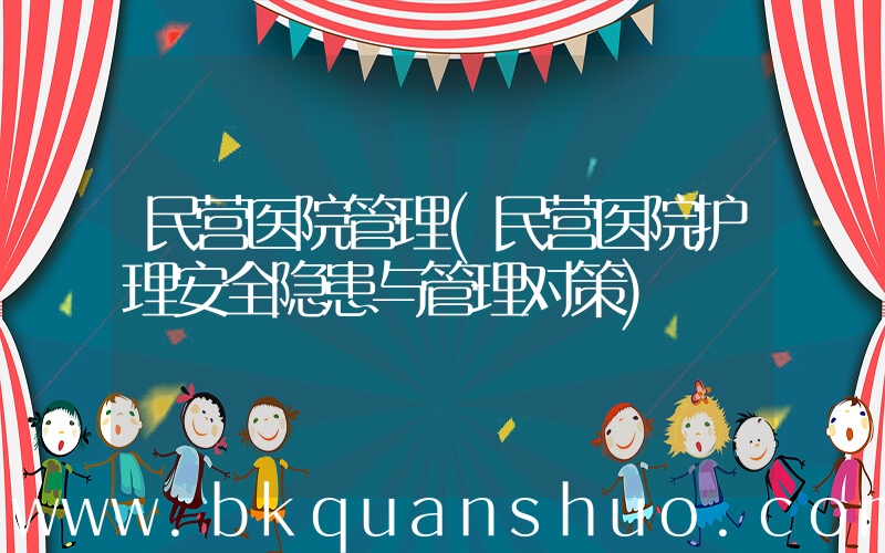民营医院管理(民营医院护理安全隐患与管理对策)