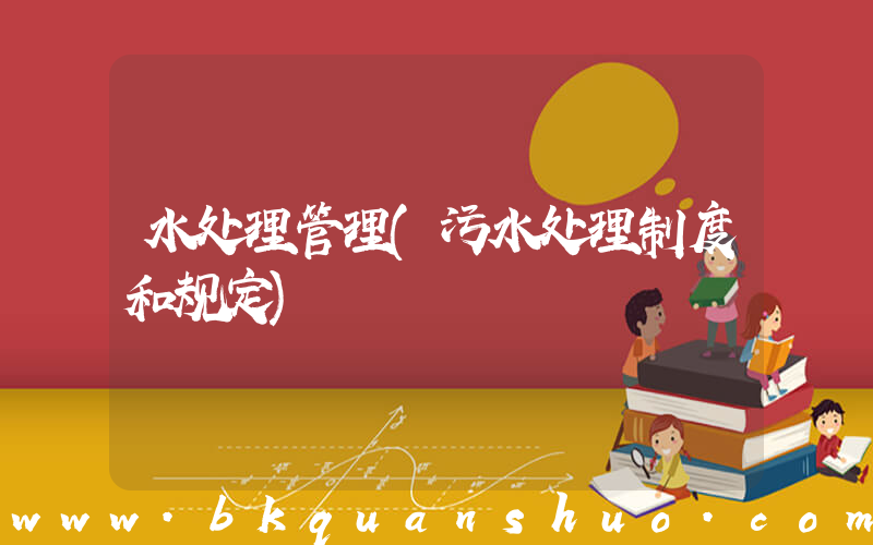 水处理管理(污水处理制度和规定)
