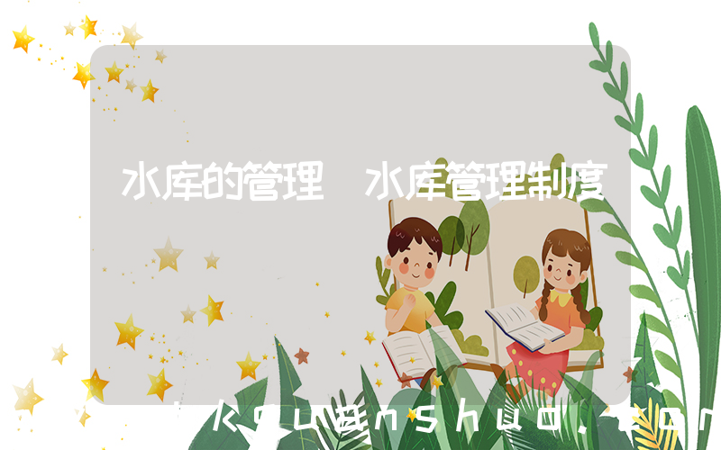 水库的管理(水库管理制度)
