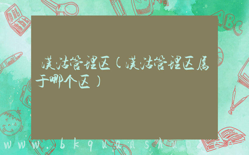 汉沽管理区(汉沽管理区属于哪个区)