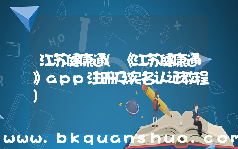 江苏健康通(《江苏健康通》app注册及实名认证教程)