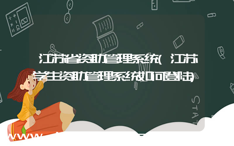 江苏省资助管理系统(江苏学生资助管理系统如何登陆)