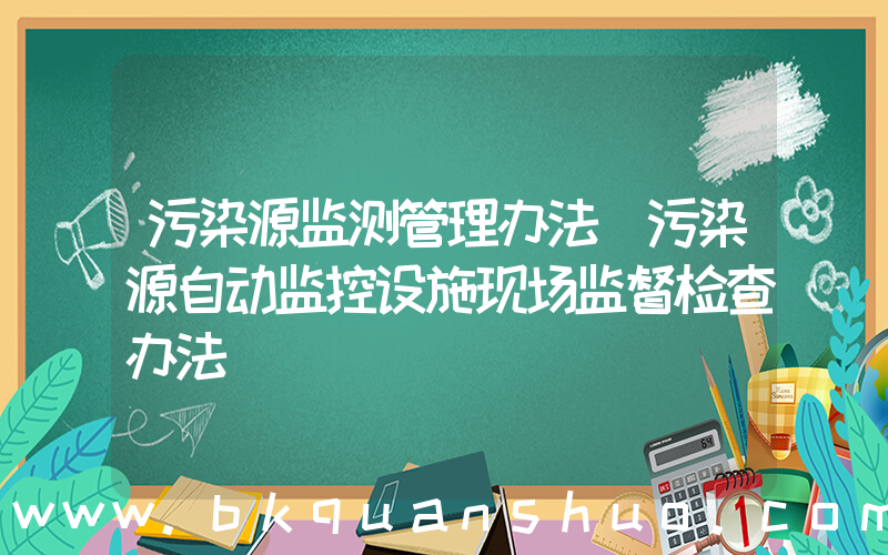 污染源监测管理办法(污染源自动监控设施现场监督检查办法)