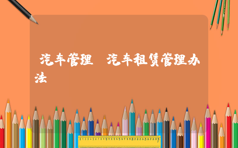 汽车管理(汽车租赁管理办法)
