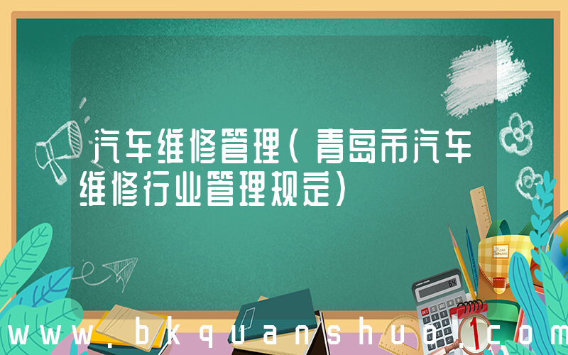 汽车维修管理(青岛市汽车维修行业管理规定)