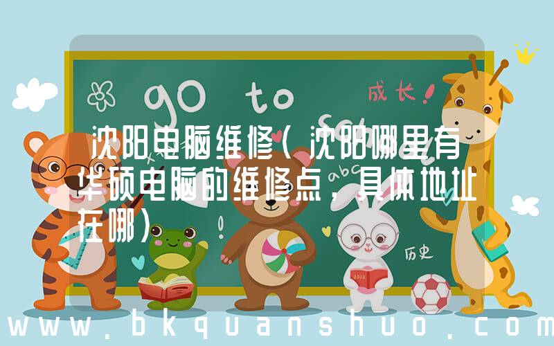 沈阳电脑维修(沈阳哪里有华硕电脑的维修点，具体地址在哪)