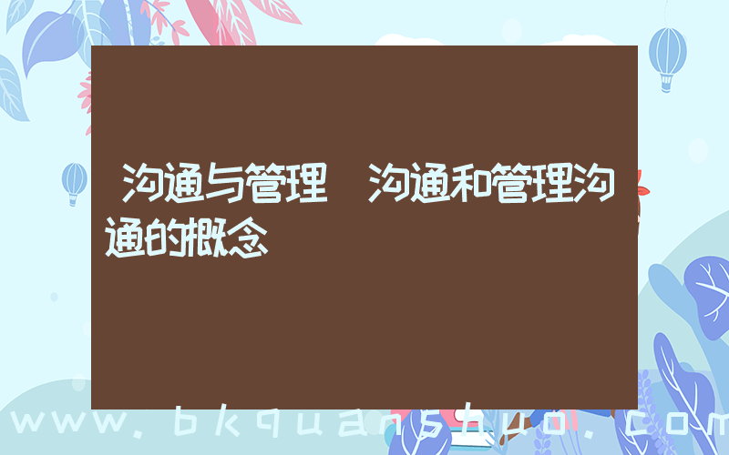 沟通与管理(沟通和管理沟通的概念)