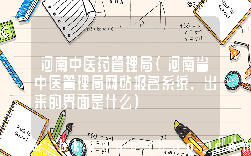 河南中医药管理局(河南省中医管理局网站报名系统,出来的界面是什么)