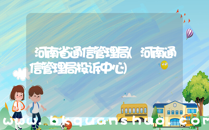 河南省通信管理局(河南通信管理局投诉中心)