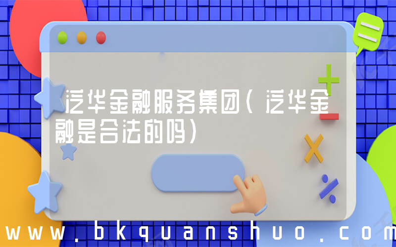 泛华金融服务集团(泛华金融是合法的吗)