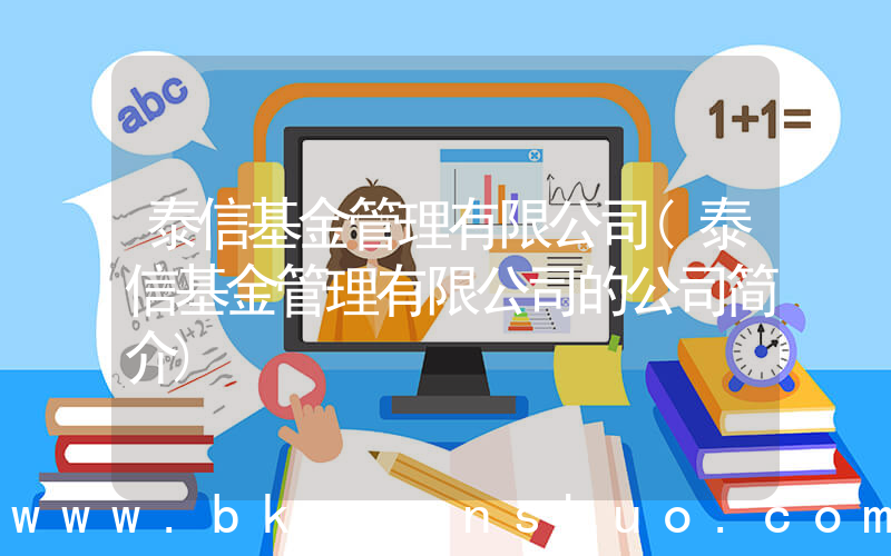 泰信基金管理有限公司(泰信基金管理有限公司的公司简介)