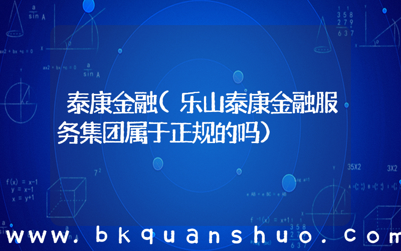 泰康金融(乐山泰康金融服务集团属于正规的吗)
