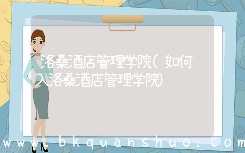 洛桑酒店管理学院(如何进入洛桑酒店管理学院)