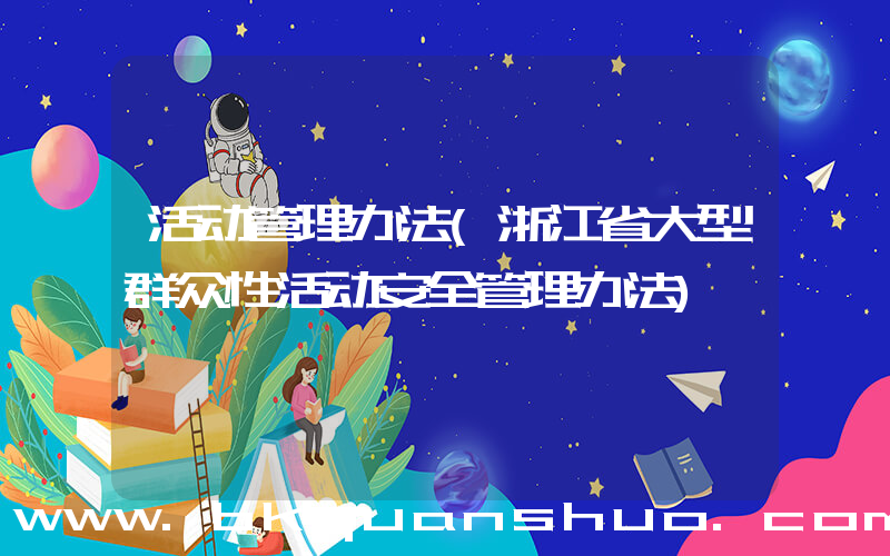 活动管理办法(浙江省大型群众性活动安全管理办法)