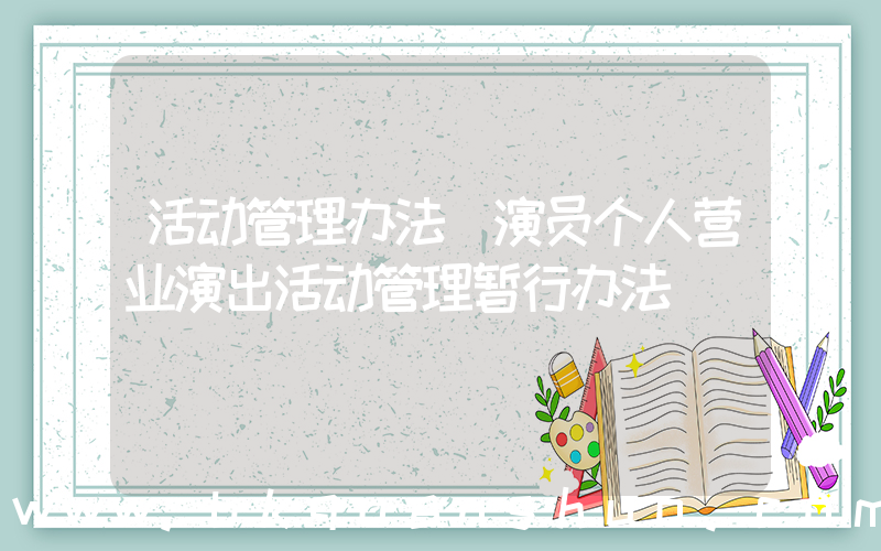 活动管理办法(演员个人营业演出活动管理暂行办法)
