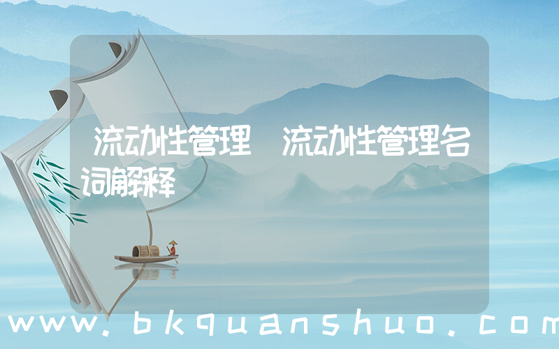 流动性管理(流动性管理名词解释)