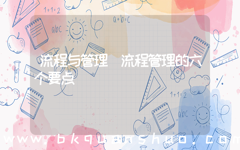 流程与管理(流程管理的六个要点)