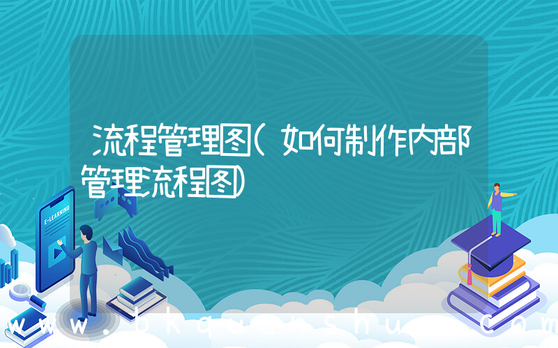 流程管理图(如何制作内部管理流程图)