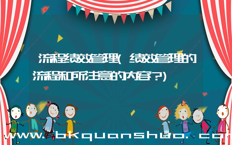 流程绩效管理(绩效管理的流程和所注意的内容？)