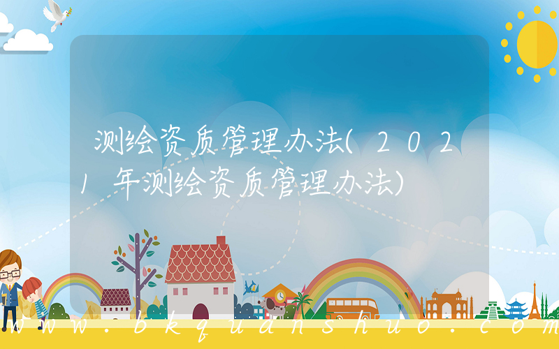 测绘资质管理办法(2021年测绘资质管理办法)