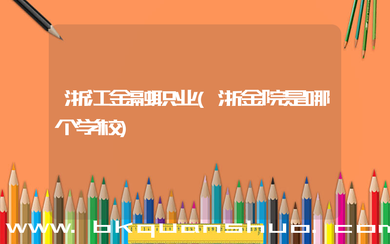 浙江金融职业(浙金院是哪个学校)