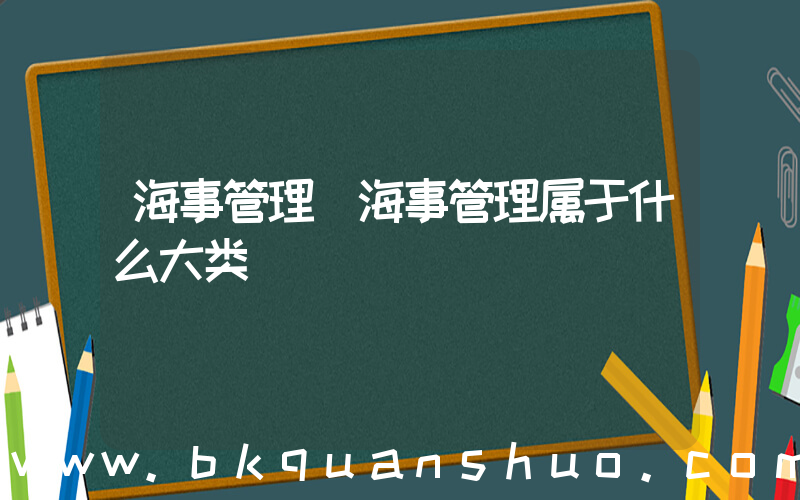 海事管理(海事管理属于什么大类)