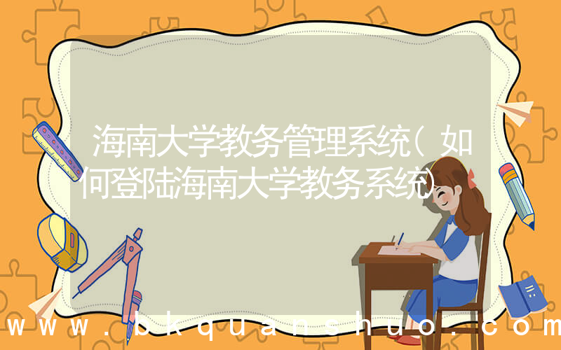 海南大学教务管理系统(如何登陆海南大学教务系统)