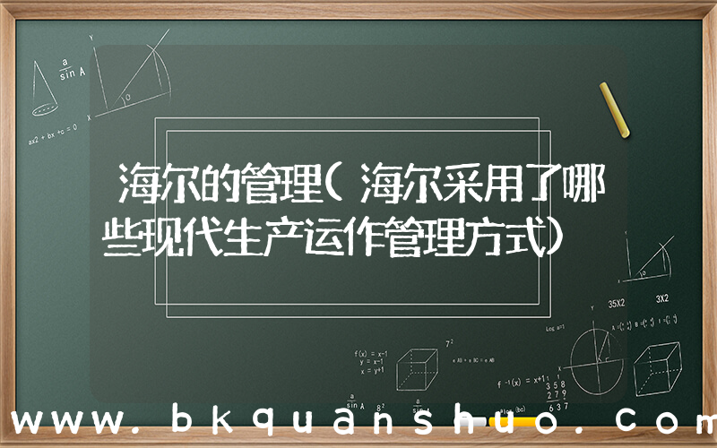 海尔的管理(海尔采用了哪些现代生产运作管理方式)