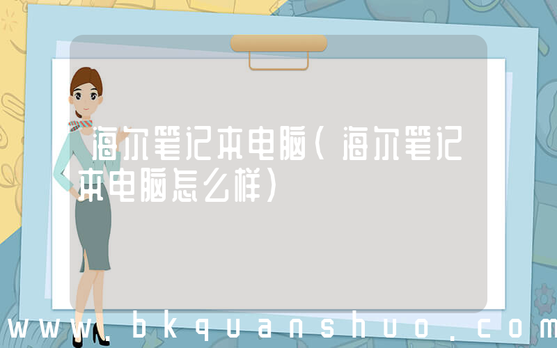 海尔笔记本电脑(海尔笔记本电脑怎么样)