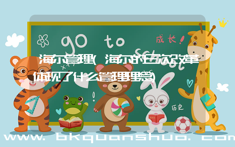 海尔管理(海尔的三次改革体现了什么管理理念)