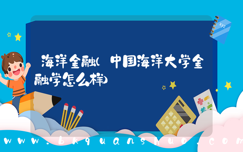 海洋金融(中国海洋大学金融学怎么样)