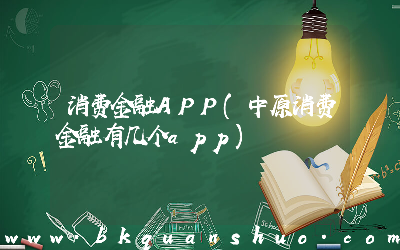 消费金融APP(中原消费金融有几个app)