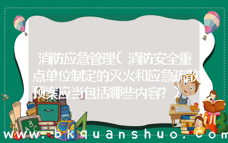 消防应急管理(消防安全重点单位制定的灭火和应急疏散预案应当包括哪些内容？)