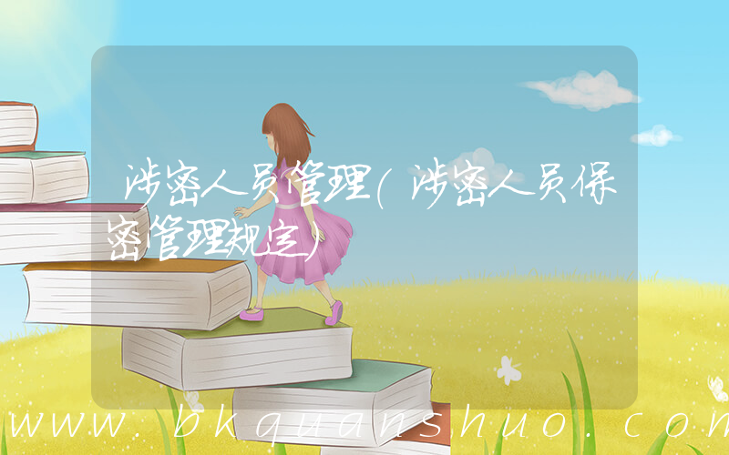 涉密人员管理(涉密人员保密管理规定)