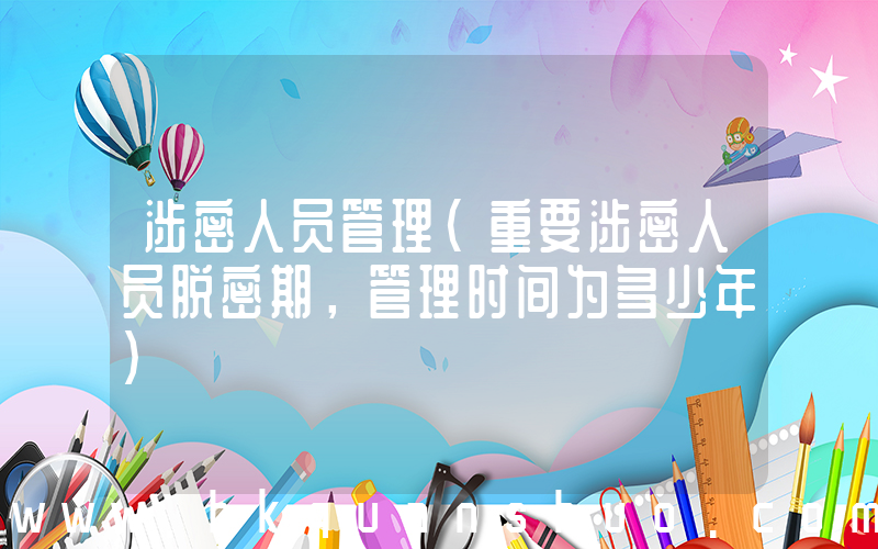 涉密人员管理(重要涉密人员脱密期，管理时间为多少年)