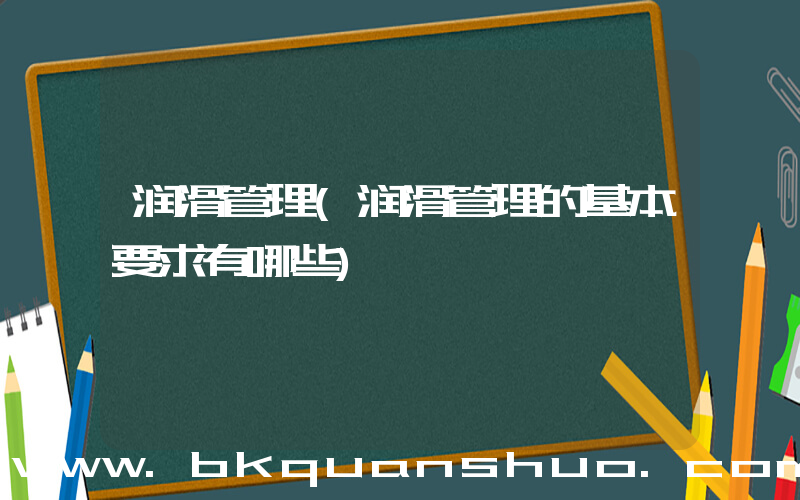 润滑管理(润滑管理的基本要求有哪些)