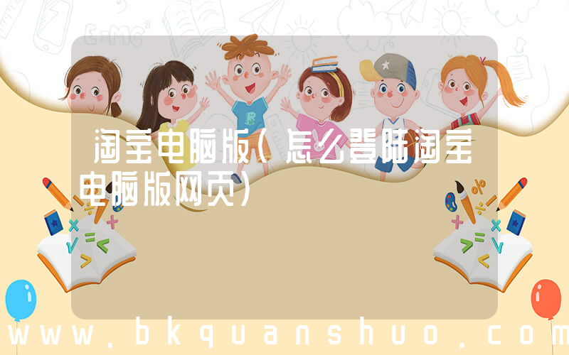 淘宝电脑版(怎么登陆淘宝电脑版网页)