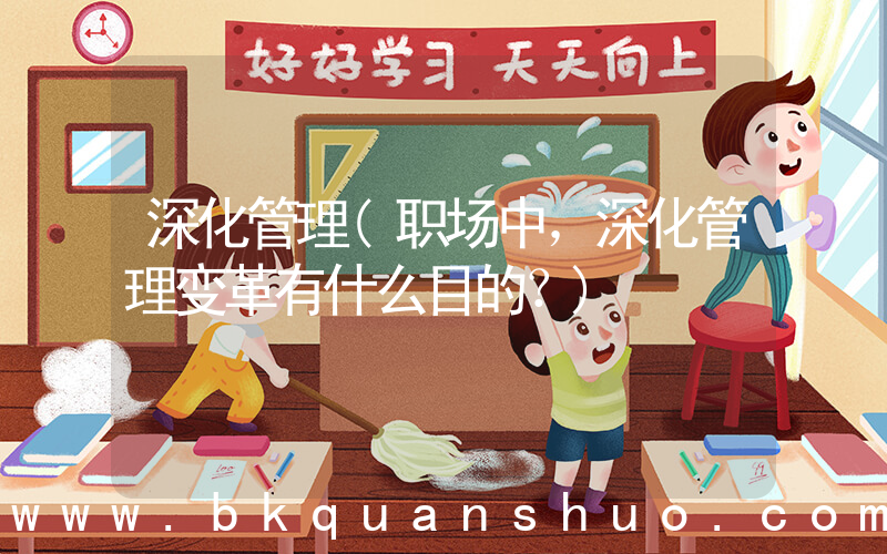 深化管理(职场中，深化管理变革有什么目的？)